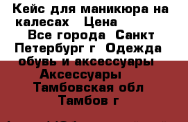 Кейс для маникюра на калесах › Цена ­ 8 000 - Все города, Санкт-Петербург г. Одежда, обувь и аксессуары » Аксессуары   . Тамбовская обл.,Тамбов г.